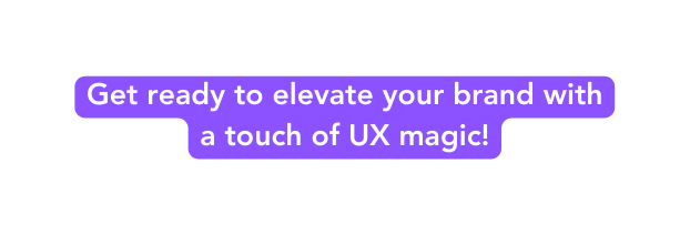 Get ready to elevate your brand with a touch of UX magic